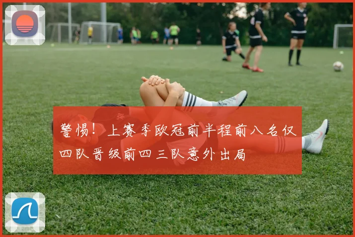 警惕！上赛季欧冠前半程前八名仅四队晋级前四三队意外出局
