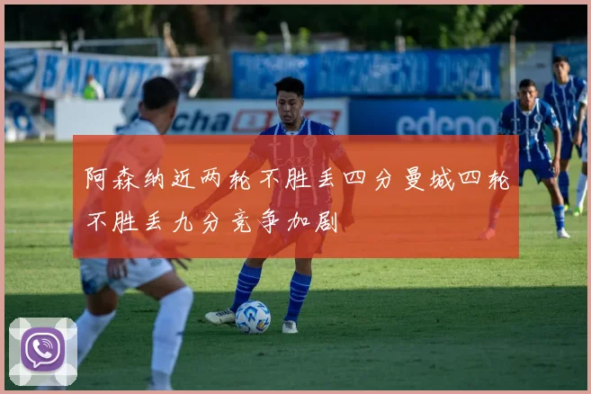 阿森纳近两轮不胜丢四分曼城四轮不胜丢九分竞争加剧