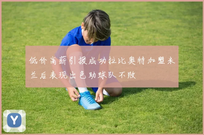 低价高薪引援成功拉比奥特加盟米兰后表现出色助球队不败