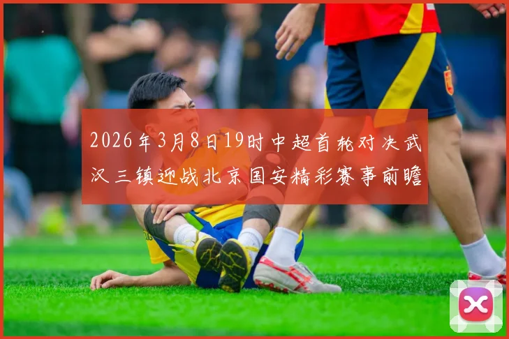 2026年3月8日19时中超首轮对决武汉三镇迎战北京国安精彩赛事前瞻