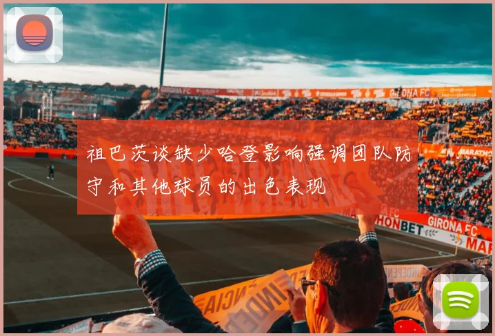 祖巴茨谈缺少哈登影响强调团队防守和其他球员的出色表现