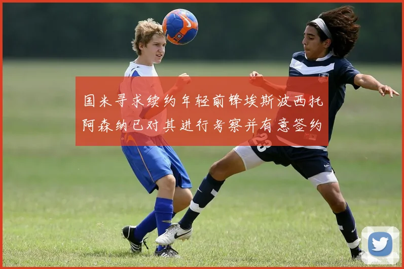 国米寻求续约年轻前锋埃斯波西托阿森纳已对其进行考察并有意签约