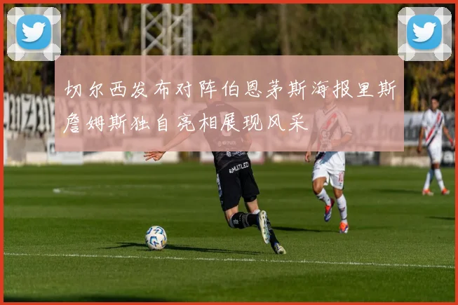 切尔西发布对阵伯恩茅斯海报里斯詹姆斯独自亮相展现风采