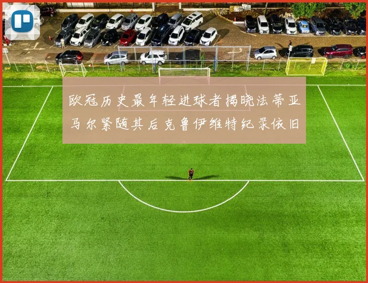 欧冠历史最年轻进球者揭晓法蒂亚马尔紧随其后克鲁伊维特纪录依旧保持