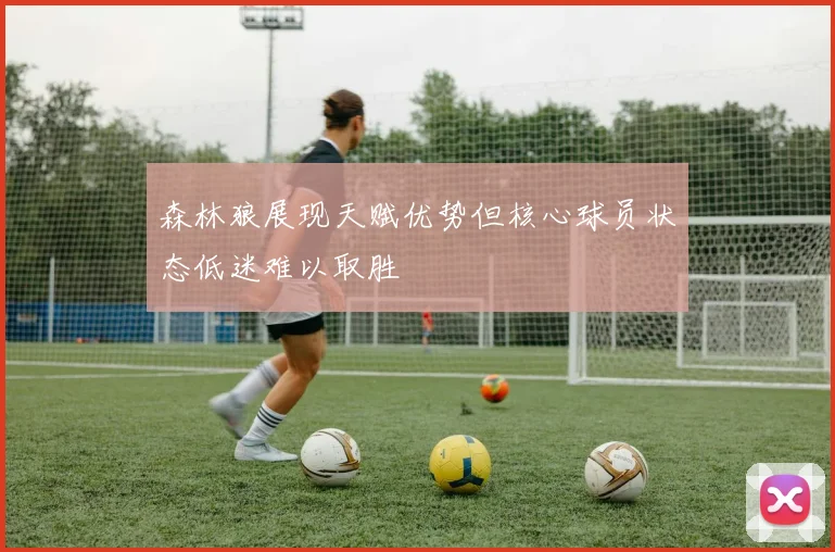森林狼展现天赋优势但核心球员状态低迷难以取胜