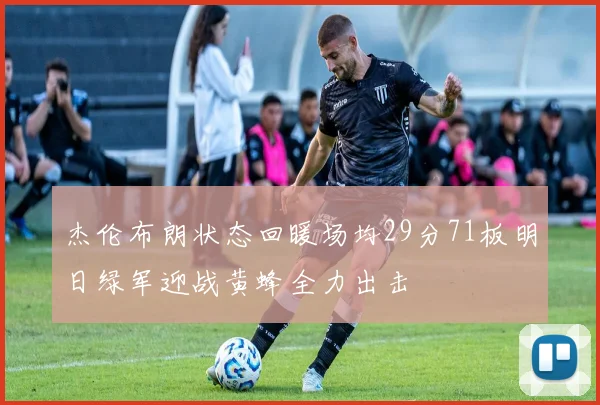 杰伦布朗状态回暖场均29分71板明日绿军迎战黄蜂全力出击