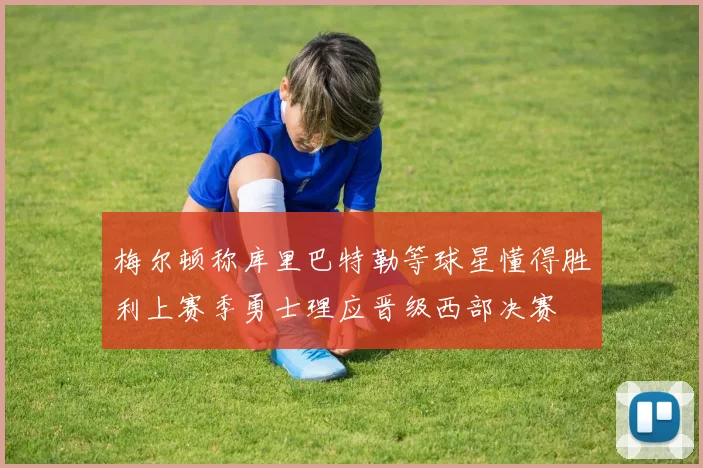梅尔顿称库里巴特勒等球星懂得胜利上赛季勇士理应晋级西部决赛