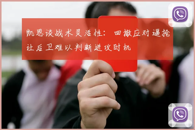 凯恩谈战术灵活性：回撤应对逼抢让后卫难以判断进攻时机