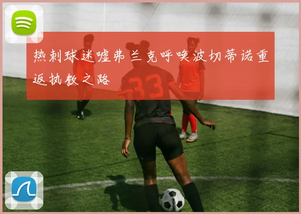 热刺球迷嘘弗兰克呼唤波切蒂诺重返执教之路