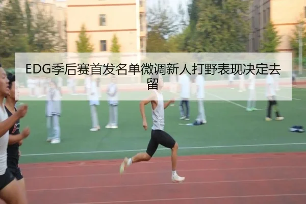 EDG季后赛首发名单微调新人打野表现决定去留 - jiuyou